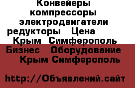 Конвейеры, компрессоры, электродвигатели, редукторы › Цена ­ 123 - Крым, Симферополь Бизнес » Оборудование   . Крым,Симферополь